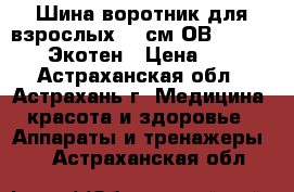 Шина-воротник для взрослых 11 см ОВ-007(11|50) Экотен › Цена ­ 709 - Астраханская обл., Астрахань г. Медицина, красота и здоровье » Аппараты и тренажеры   . Астраханская обл.